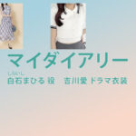 【マイダイアリー】吉川愛 ドラマ衣装 シーン別 全話まとめ！しらいし まひる役の洋服 バッグ 靴 アクセなど