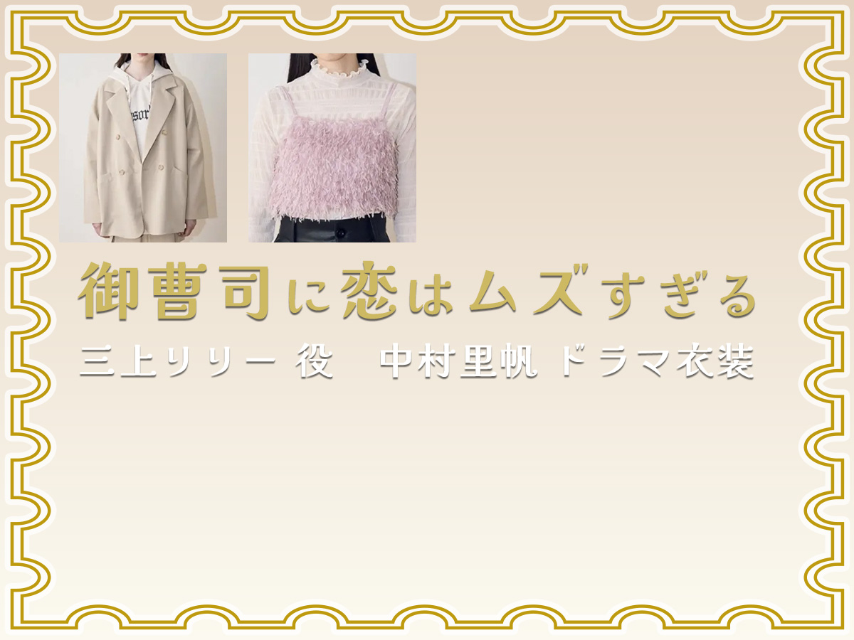 【御曹司に恋はムズすぎる】中村里帆 ドラマ衣装 シーン別 全話まとめ！みかみ りりー役「こいむず」の洋服 バッグ 靴 アクセなど