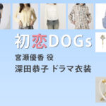 【初恋DOGs】深田恭子 ドラマ衣装 シーン別 全話まとめ！みやせ ゆうか役の洋服 バッグ 靴 アクセなど