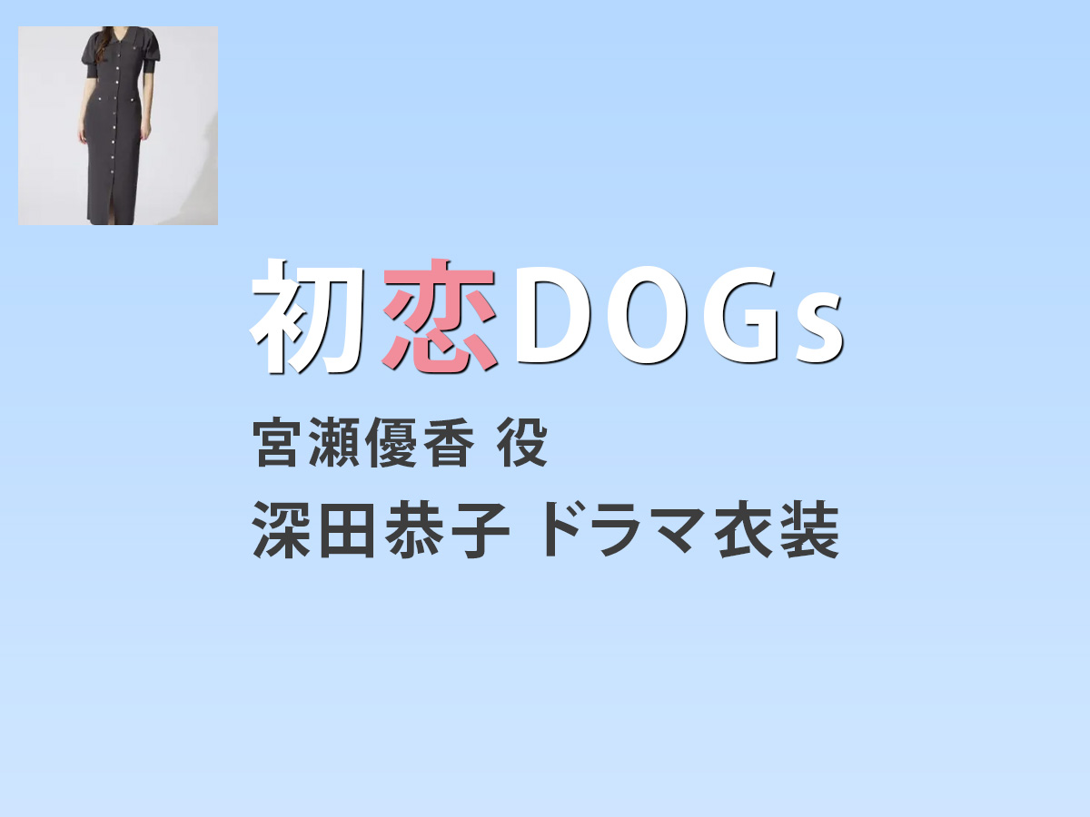 【初恋DOGs】深田恭子 ドラマ衣装 シーン別 全話まとめ！みやせ ゆうか役の洋服 バッグ 靴 アクセなど