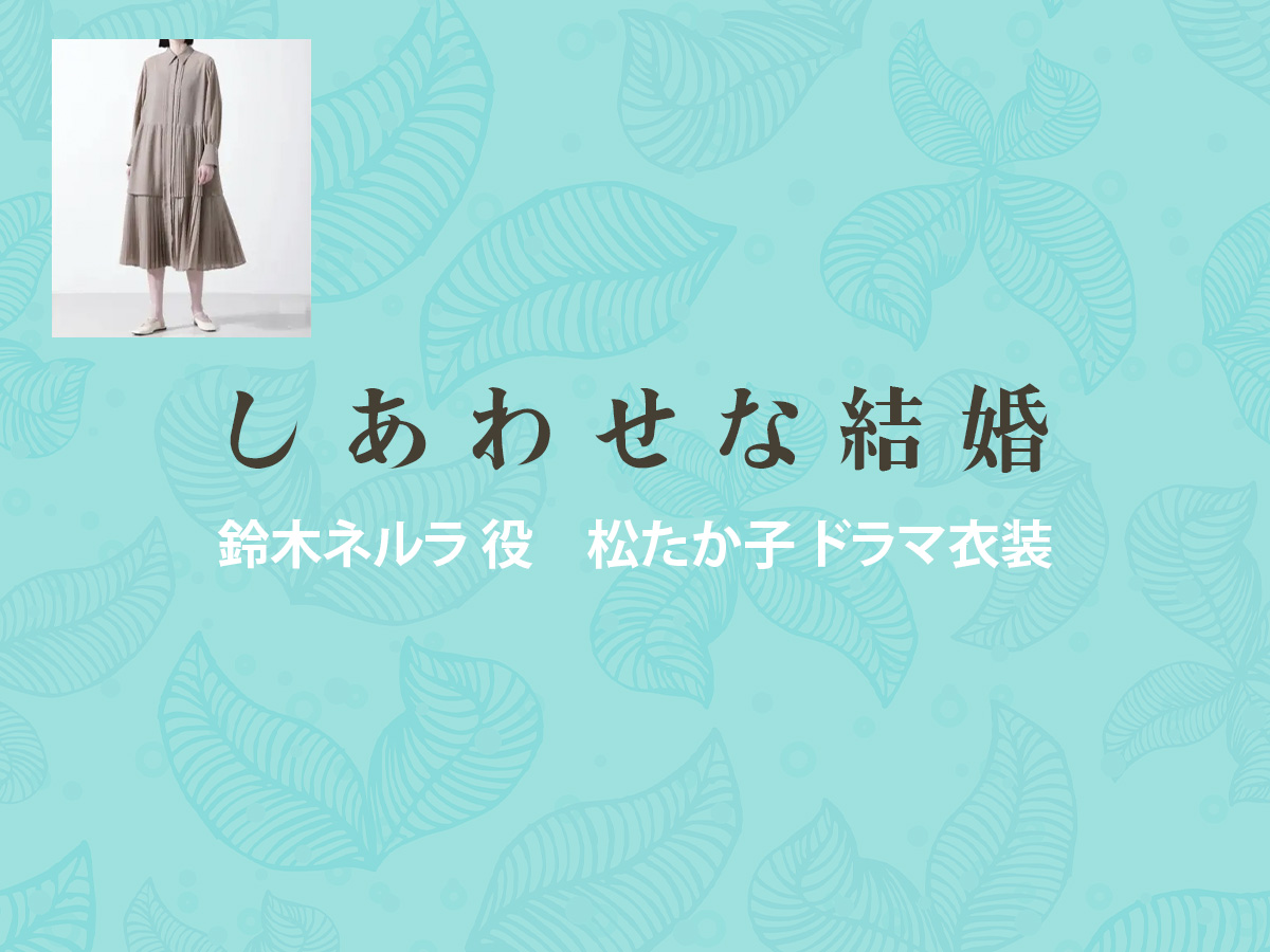 【しあわせな結婚】松たか子 ドラマ衣装 シーン別 全話まとめ！すずき ねるら役の洋服 バッグ 靴 アクセなど