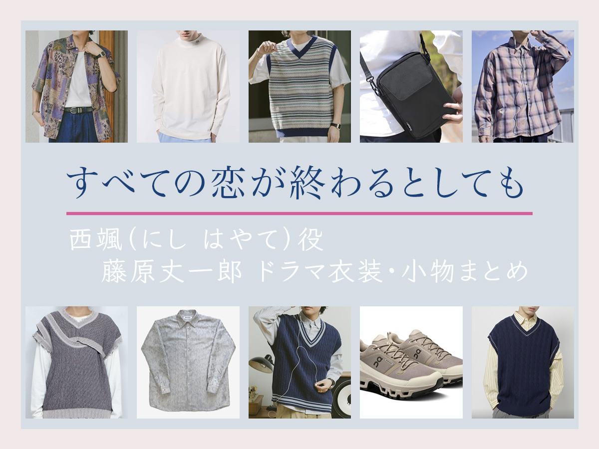 【すべての恋が終わるとしても】藤原丈一郎 ドラマ衣装 シーン別 全話まとめ!にし はやて役の洋服 バッグ 靴 アクセなど