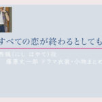 【すべての恋が終わるとしても】藤原丈一郎 ドラマ衣装 シーン別 全話まとめ！にし はやて役の洋服 バッグ 靴 アクセなど