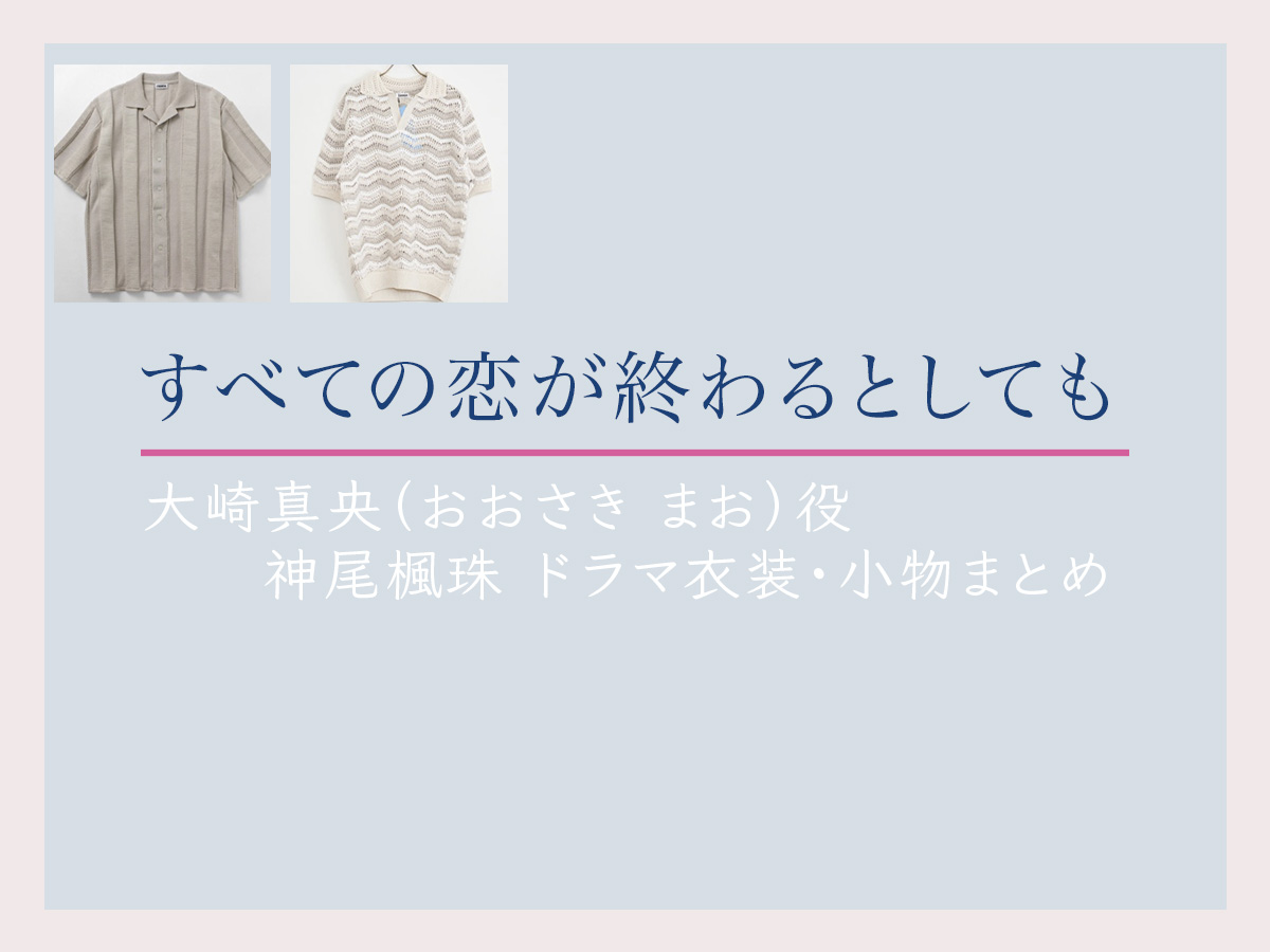 【すべての恋が終わるとしても】神尾楓珠 ドラマ衣装 シーン別 全話まとめ！おおさき まお役の洋服 バッグ 靴 アクセなど