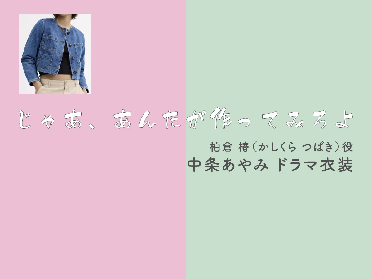 【じゃあ、あんたが作ってみろよ】中条あやみ ドラマ衣装 シーン別 全話まとめ！かしくら つばき役の洋服 バッグ 靴 アクセなど