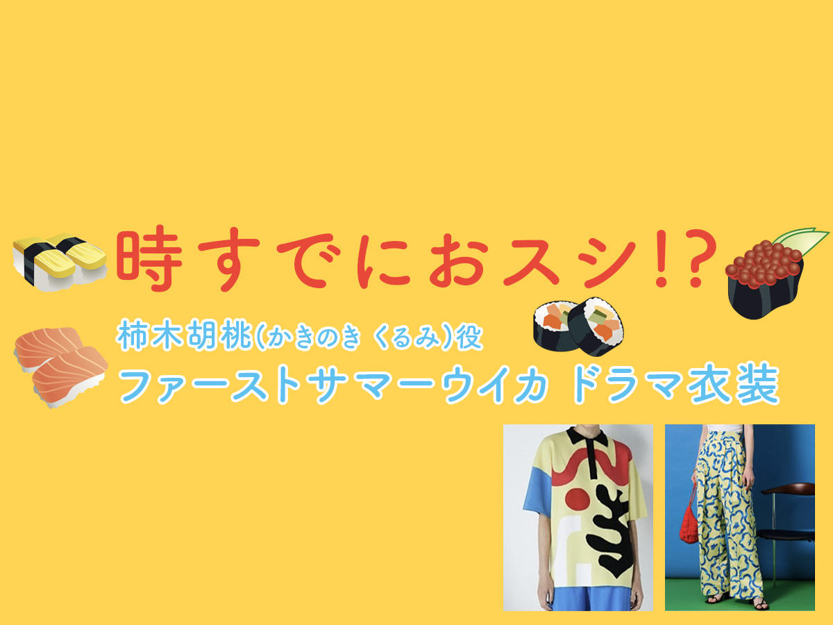 【時すでにおスシ!?】ファーストサマーウイカのドラマ衣装 シーン別 全話まとめ！かきのき くるみ役「ときすし」の洋服 バッグ 靴 アクセなど