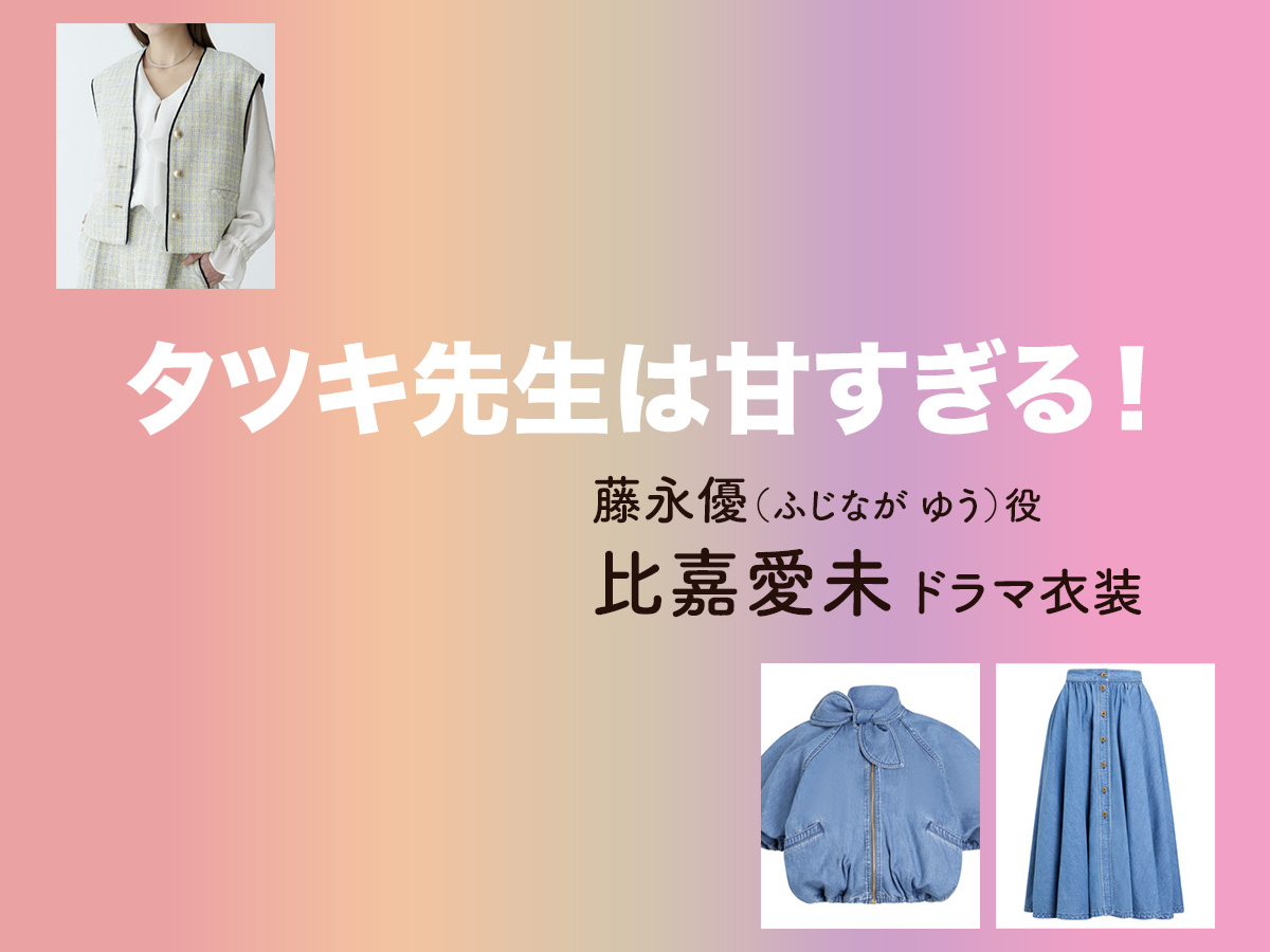 【タツキ先生は甘すぎる!】比嘉愛未 ドラマ衣装 シーン別 全話まとめ!ふじなが ゆう役の洋服 バッグ 靴 アクセなど