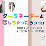 【ターミネーターと恋しちゃったら】石田ひかり ドラマ衣装 シーン別 全話まとめ！みなみかぜ とうこ役「タミ恋」の洋服 バッグ 靴 アクセなど