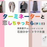 【ターミネーターと恋しちゃったら】石田ひかり ドラマ衣装 シーン別 全話まとめ！みなみかぜ とうこ役「タミ恋」の洋服 バッグ 靴 アクセなど