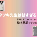【タツキ先生は甘すぎる！】松本穂香 ドラマ衣装 シーン別 全話まとめ！あおみね しずく役の洋服 バッグ 靴 アクセなど