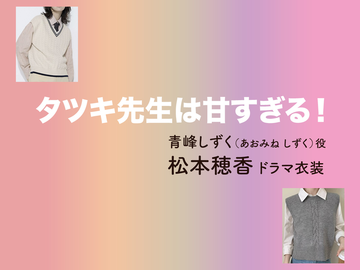 【タツキ先生は甘すぎる！】松本穂香 ドラマ衣装 シーン別 全話まとめ！あおみね しずく役の洋服 バッグ 靴 アクセなど
