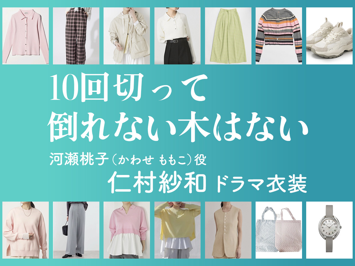 【10回切って倒れない木はない】仁村紗和 ドラマ衣装 シーン別 全話まとめ!かわせ ももこ役の洋服 バッグ 靴 アクセなど
