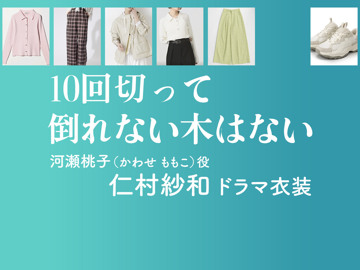 【10回切って倒れない木はない】仁村紗和 ドラマ衣装 シーン別 全話まとめ！かわせ ももこ役の洋服 バッグ 靴 アクセなど