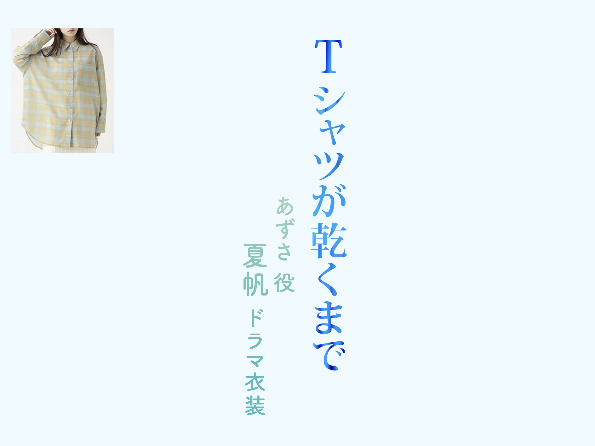 【Tシャツが乾くまで】夏帆 ドラマ衣装 シーン別 全話まとめ！あずさ役の洋服 バッグ 靴 アクセなど