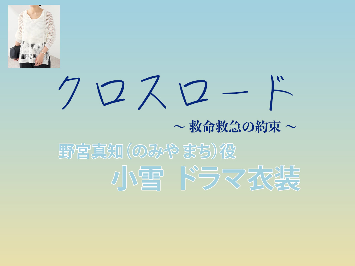 【クロスロード 〜救命救急の約束〜】小雪 ドラマ衣装 シーン別 全話まとめ!のみや まち役の洋服 バッグ 靴 アクセなど