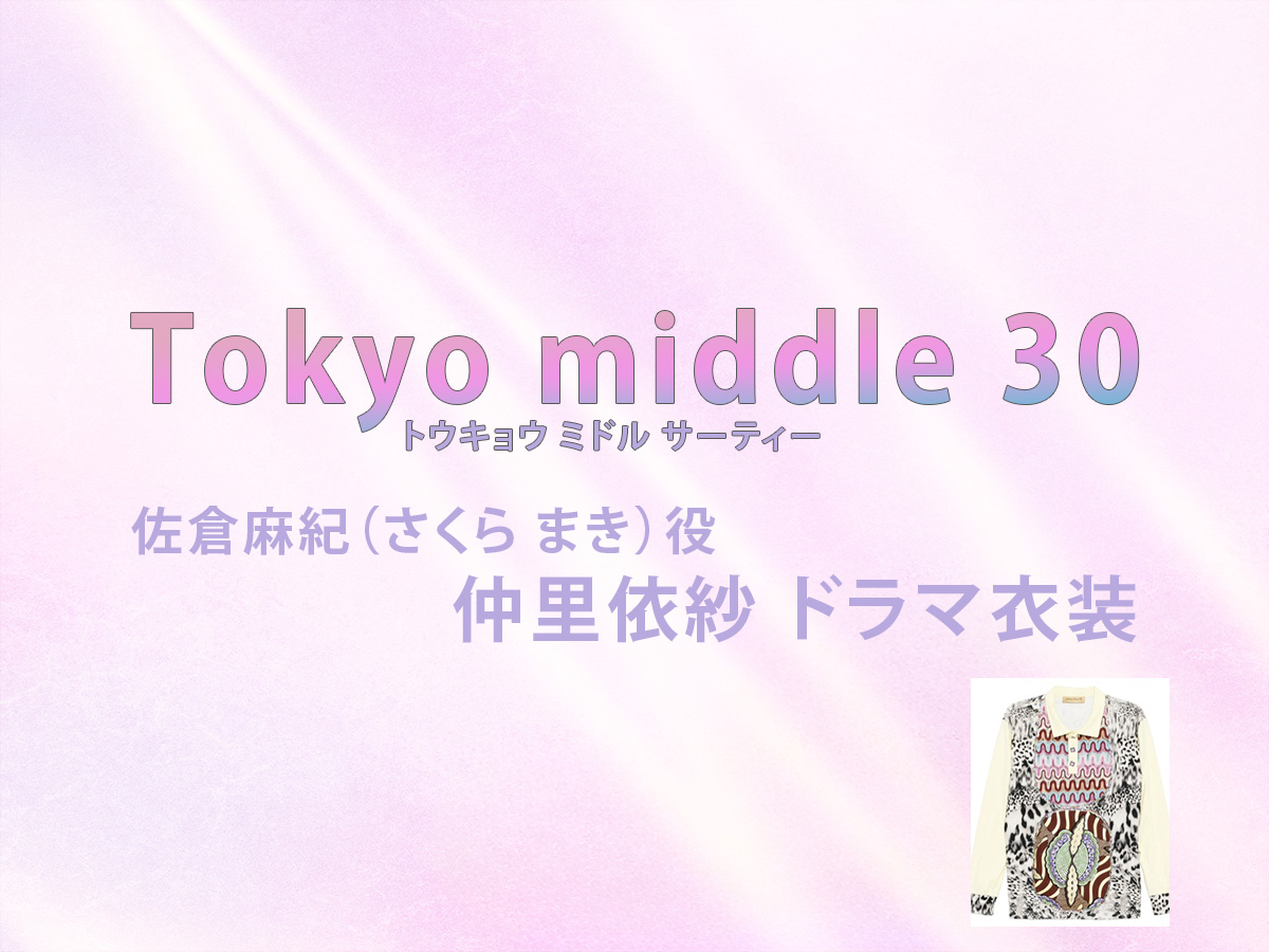 【Tokyo middle 30】仲里依紗 ドラマ衣装 シーン別 全話まとめ！さくら まき役の洋服 バッグ 靴 アクセなど