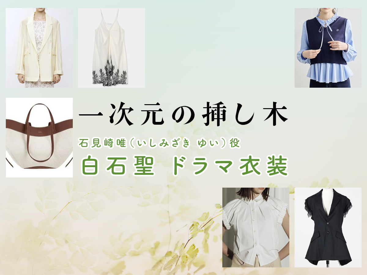 【一次元の挿し木】白石聖 ドラマ衣装 シーン別 全話まとめ！いしみざき ゆい役の洋服 バッグ 靴 アクセなど